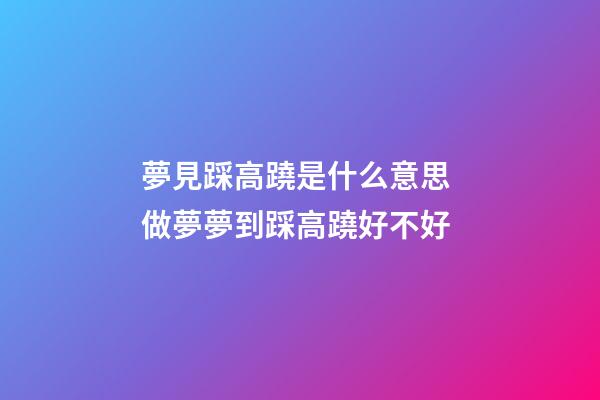 夢見踩高蹺是什么意思 做夢夢到踩高蹺好不好